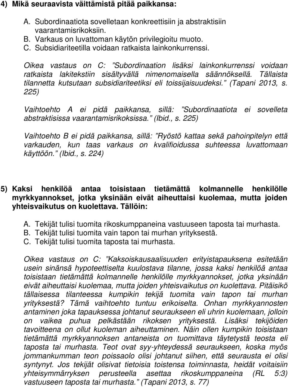 Tällaista tilannetta kutsutaan subsidiariteetiksi eli toissijaisuudeksi. (Tapani 2013, s. 225) Vaihtoehto A ei pidä paikkansa, sillä: Subordinaatiota ei sovelleta abstraktisissa vaarantamisrikoksissa.