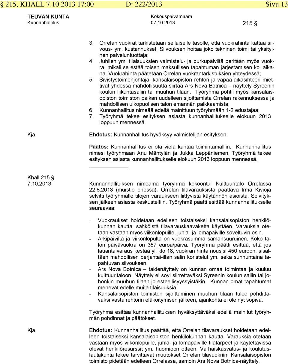 tilaisuuksien valmistelu- ja purkupäiviltä peritään myös vuokra, mikäli se estää toisen maksullisen tapahtuman järjestämisen ko. aikana.