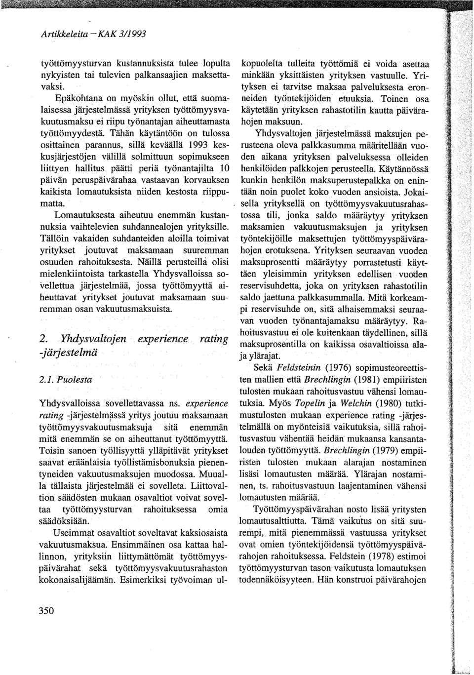 Tähän käytäntöön on tulossa osittainen parannus, sillä keväällä 1993 keskusjärjestöjen välillä solmittuun sopimukseen liittyen hallitus päätti periä työnantajilta 10 päivän peruspäivärahaa vastaavan