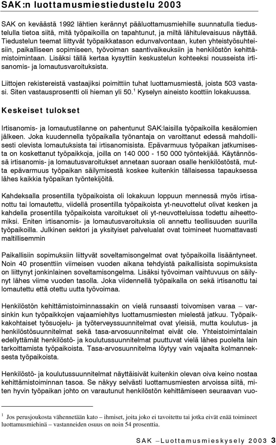 Lisäksi tällä kertaa kysyttiin keskustelun kohteeksi nousseista irtisanomis- ja lomautusvaroituksista. Liittojen rekistereistä vastaajiksi poimittiin tuhat luottamusmiestä, joista 503 vastasi.