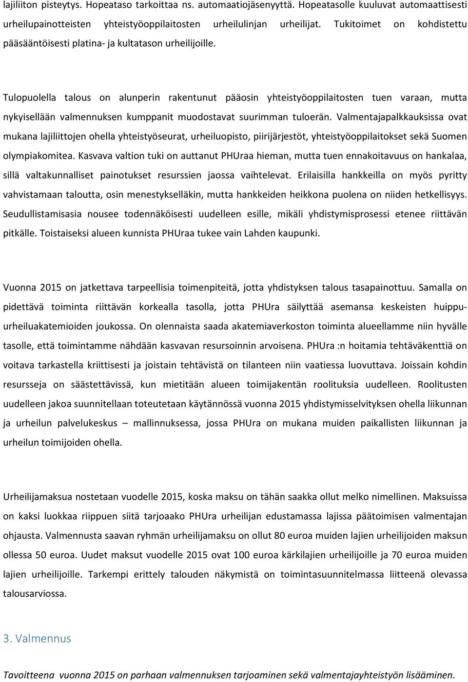Tulopuolella talous on alunperin rakentunut pääosin yhteistyöoppilaitosten tuen varaan, mutta nykyisellään valmennuksen kumppanit muodostavat suurimman tuloerän.