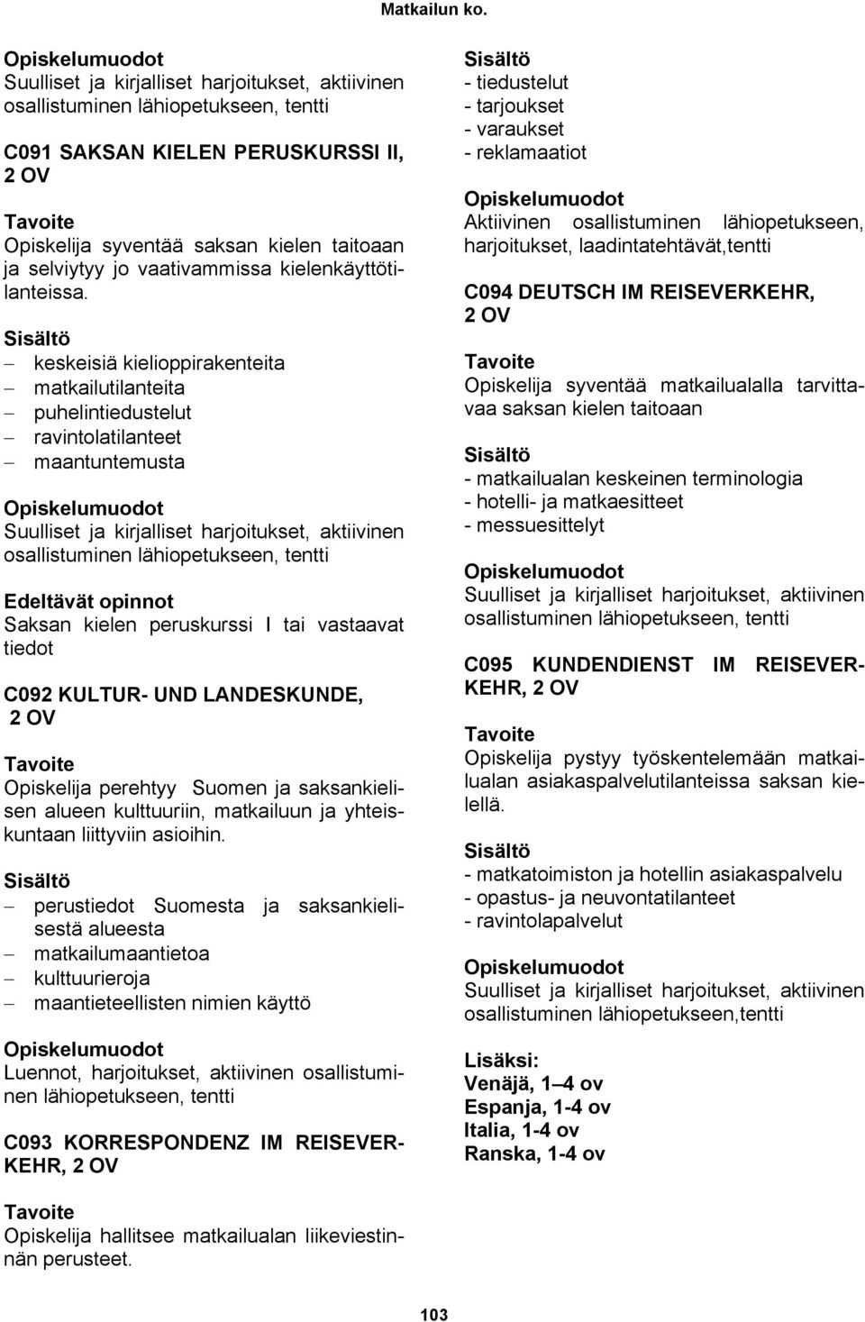 tiedot C092 KULTUR- UND LANDESKUNDE, 2 OV Opiskelija perehtyy Suomen ja saksankielisen alueen kulttuuriin, matkailuun ja yhteiskuntaan liittyviin asioihin.