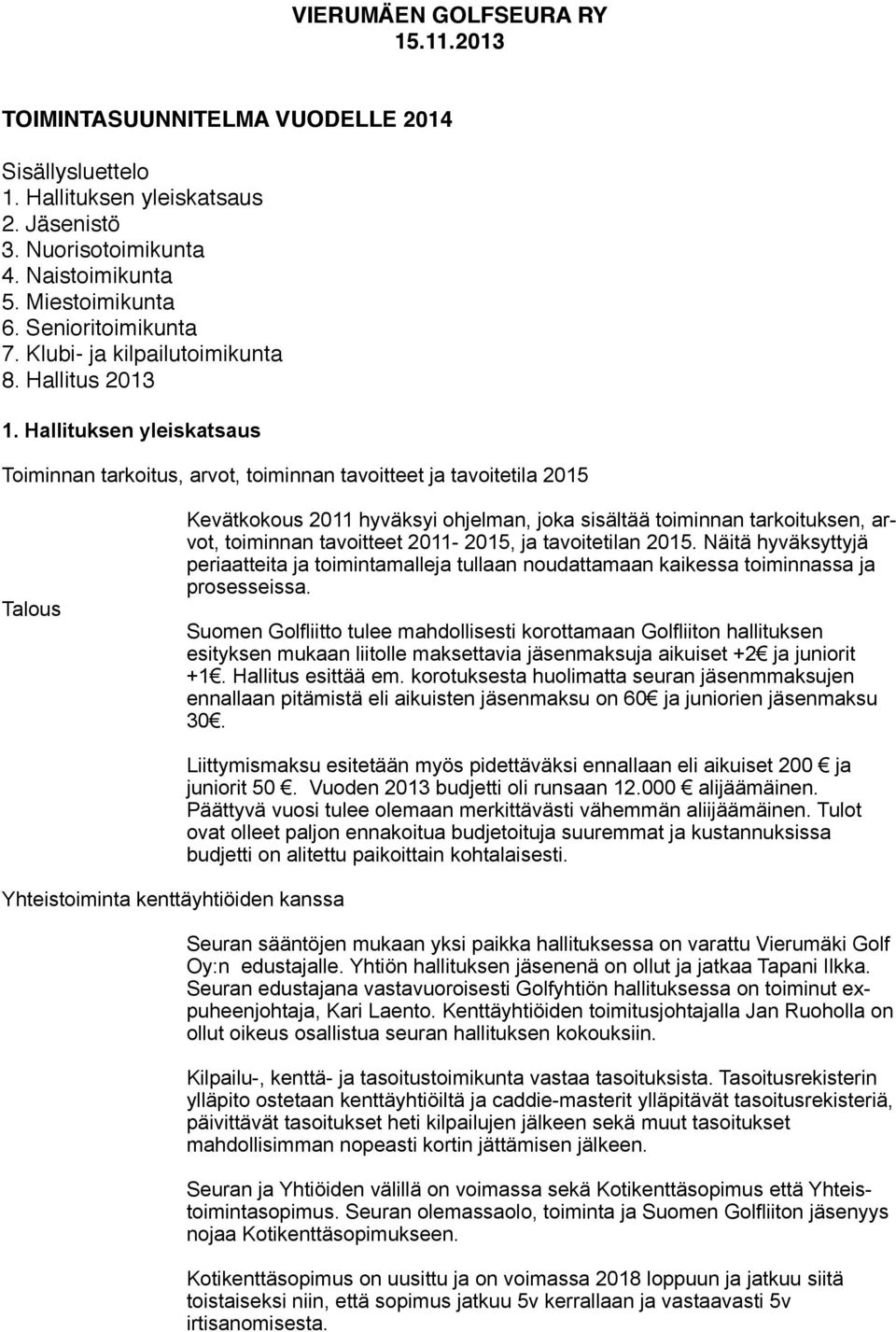 Hallituksen yleiskatsaus Toiminnan tarkoitus, arvot, toiminnan tavoitteet ja tavoitetila 2015 Talous Kevätkokous 2011 hyväksyi ohjelman, joka sisältää toiminnan tarkoituksen, arvot, toiminnan