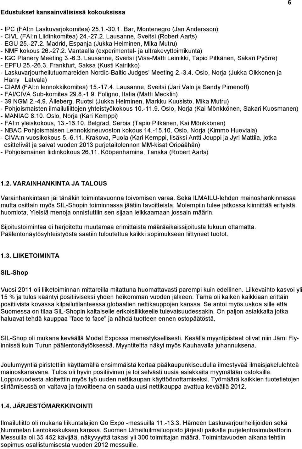 -6.3. Lausanne, Sveitsi (Visa-Matti Leinikki, Tapio Pitkänen, Sakari Pyörre) - EPFU 25.-26.3. Frankfurt, Saksa (Kusti Kairikko) - Laskuvarjourheilutuomareiden Nordic-Baltic Judges Meeting 2.-3.4.