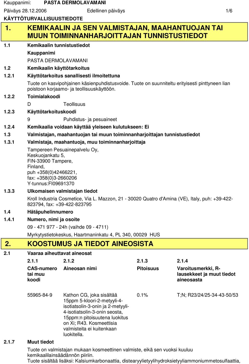 Tuote on suunniteltu erityisesti pinttyneen lian poistoon korjaamo ja teollisuuskäyttöön. 1.2.2 Toimialakoodi D Teollisuus 1.2.3 Käyttötarkoituskoodi 9 Puhdistus ja pesuaineet 1.2.4 Kemikaalia voidaan käyttää yleiseen kulutukseen: Ei 1.