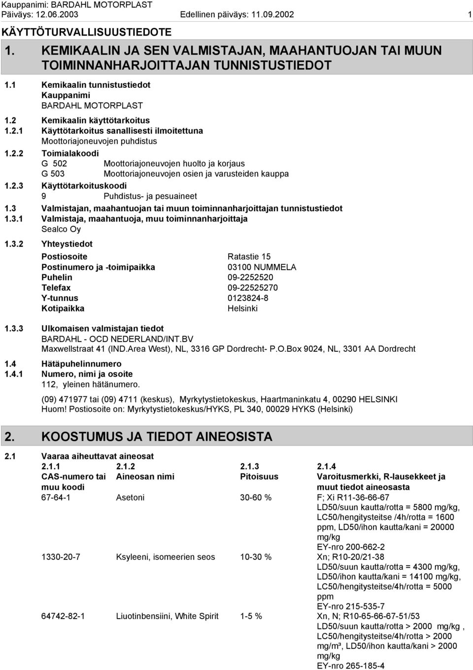 2.3 Käyttötarkoituskoodi 9 Puhdistus- ja pesuaineet 1.3 Valmistajan, maahantuojan tai muun toiminnanharjoittajan tunnistustiedot 1.3.1 Valmistaja, maahantuoja, muu toiminnanharjoittaja Sealco Oy 1.3.2 Yhteystiedot Postiosoite Ratastie 15 Postinumero ja -toimipaikka 03100 NUMMELA Puhelin 09-2252520 Telefax 09-22525270 Y-tunnus 0123824-8 Kotipaikka Helsinki 1.