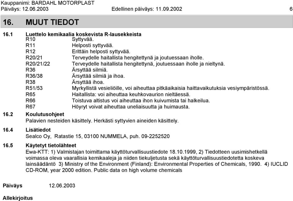 R38 Ärsyttää ihoa. R51/53 Myrkyllistä vesieliöille, voi aiheuttaa pitkäaikaisia haittavaikutuksia vesiympäristössä. R65 Haitallista: voi aiheuttaa keuhkovaurion nieltäessä.