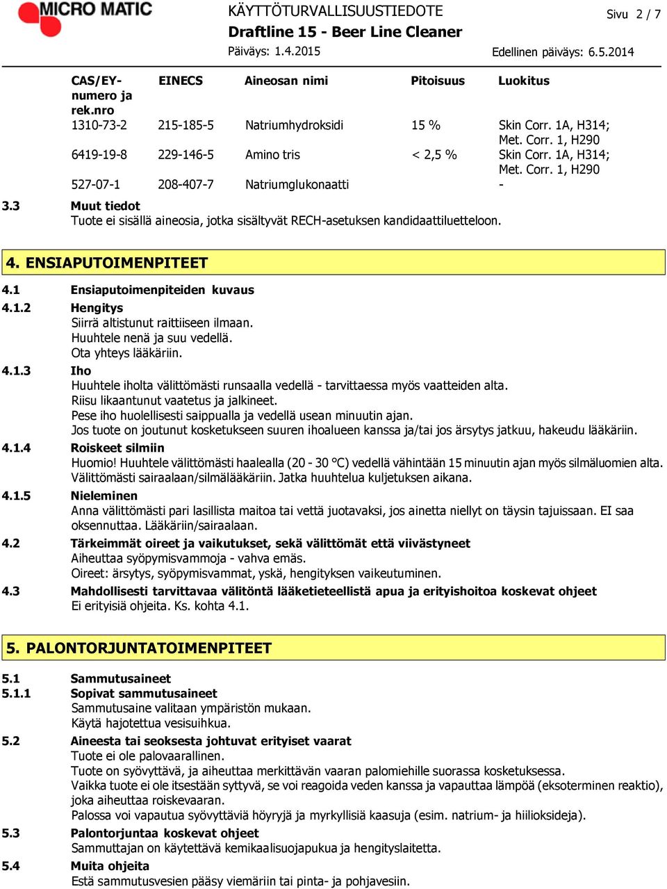 1 Ensiaputoimenpiteiden kuvaus 4.1.2 Hengitys Siirrä altistunut raittiiseen ilmaan. Huuhtele nenä ja suu vedellä. Ota yhteys lääkäriin. 4.1.3 Iho Huuhtele iholta välittömästi runsaalla vedellä - tarvittaessa myös vaatteiden alta.