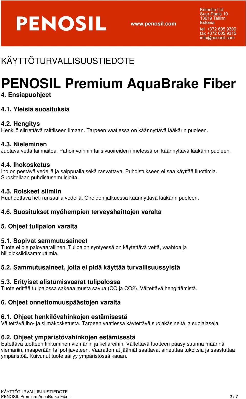 Suositellaan puhdistusemulsioita. 4.5. Roiskeet silmiin Huuhdottava heti runsaalla vedellä. Oireiden jatkuessa käännyttävä lääkärin puoleen. 4.6. Suositukset myöhempien terveyshaittojen varalta 5.
