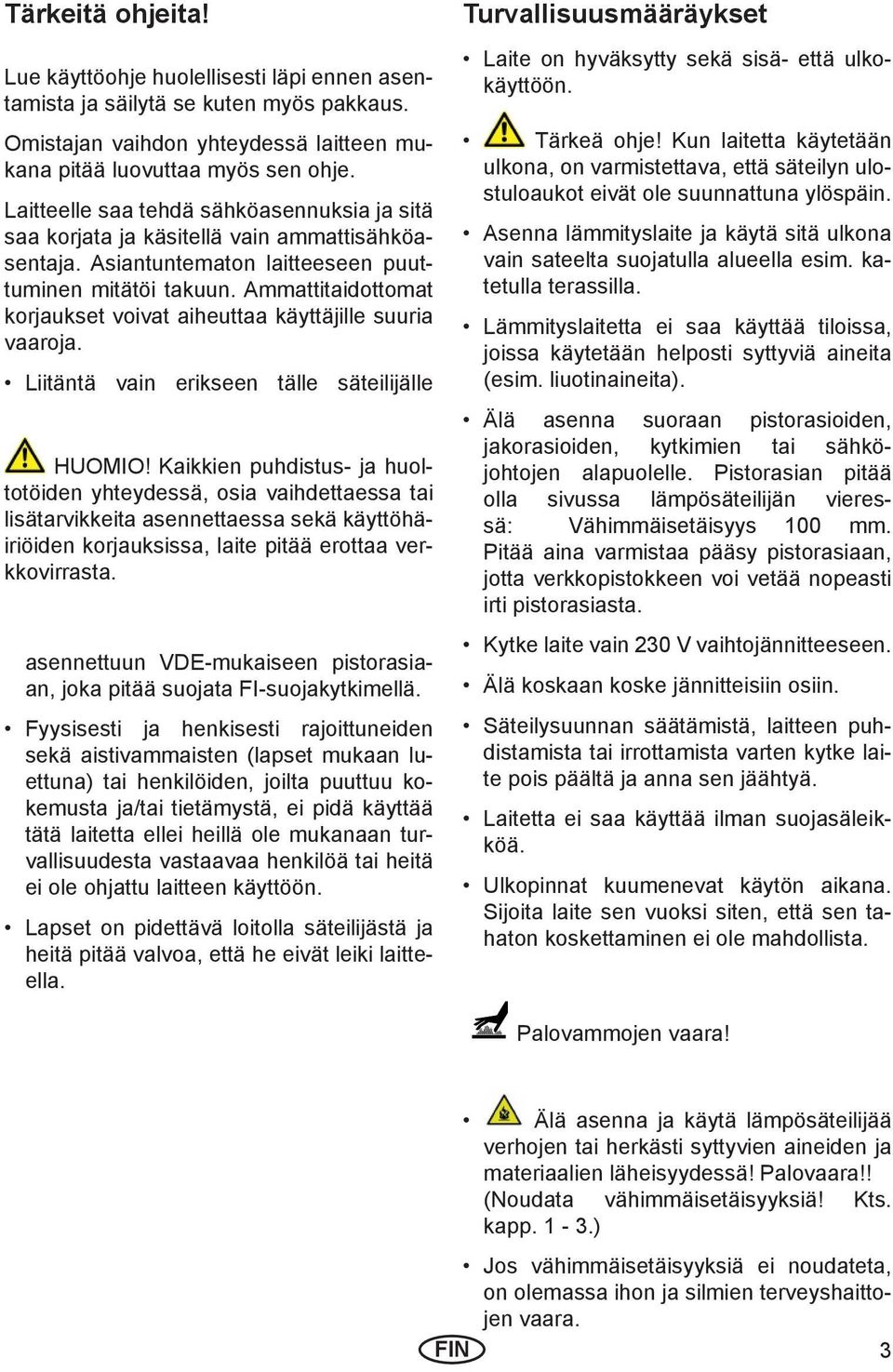 Ammattitaidottomat korjaukset voivat aiheuttaa käyttäjille suuria vaaroja. Liitäntä vain erikseen tälle säteilijälle HUOMIO!