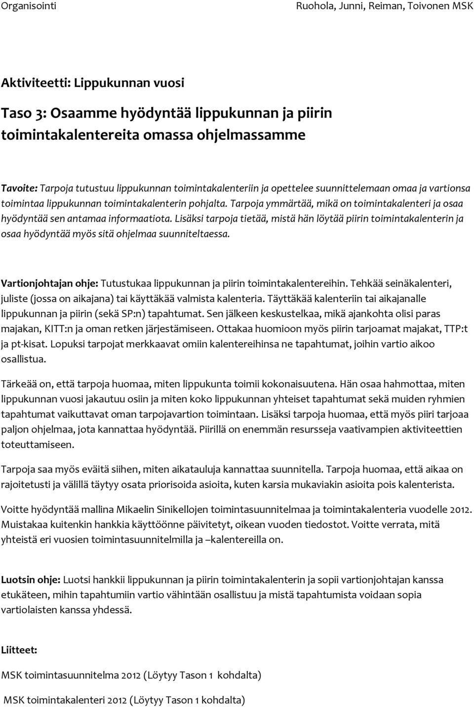 Lisäksi tarpoja tietää, mistä hän löytää piirin toimintakalenterin ja osaa hyödyntää myös sitä ohjelmaa suunniteltaessa. Vartionjohtajan ohje: Tutustukaa lippukunnan ja piirin toimintakalentereihin.