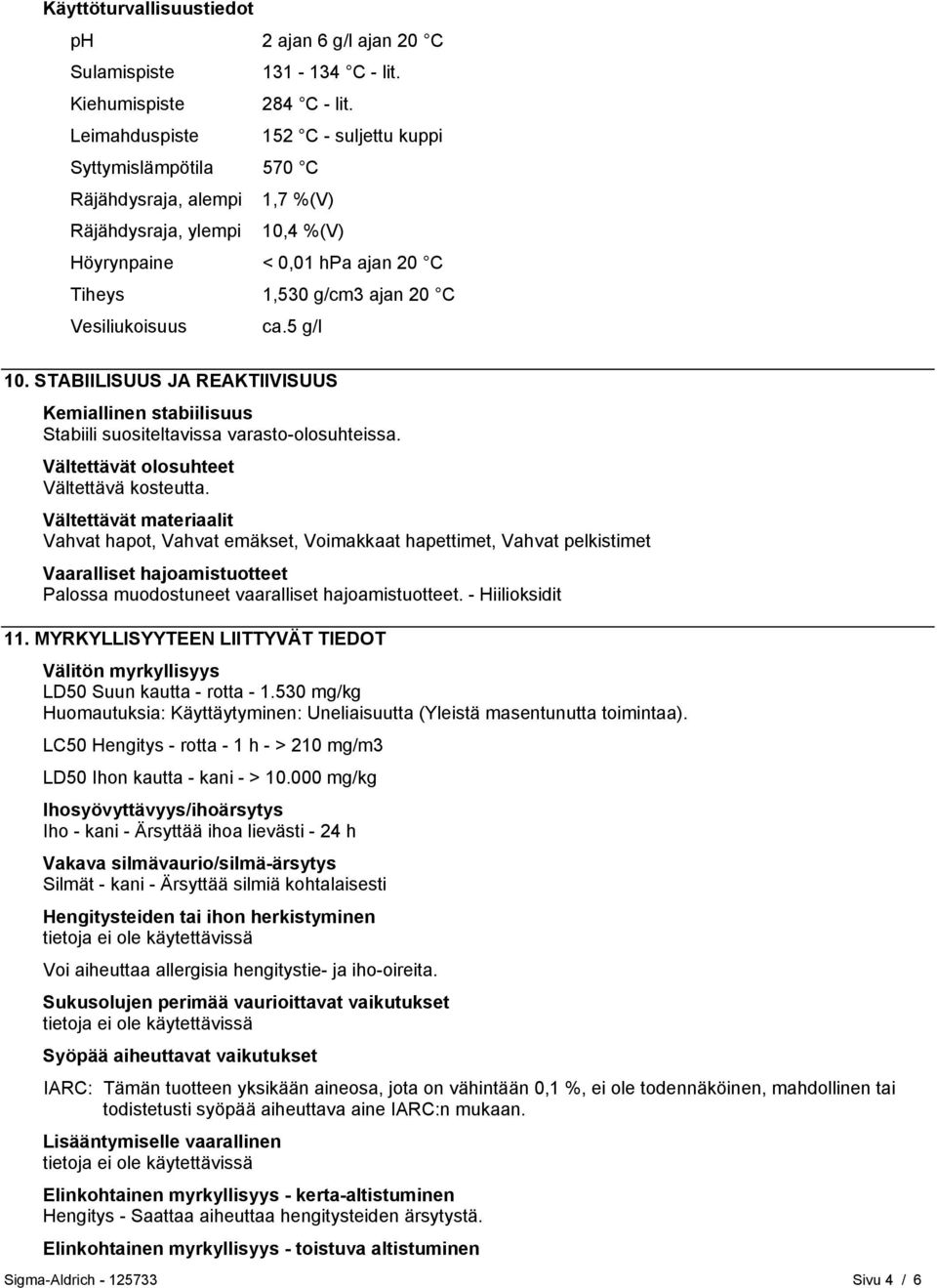 ca.5 g/l 10. STABIILISUUS JA REAKTIIVISUUS Kemiallinen stabiilisuus Stabiili suositeltavissa varasto-olosuhteissa. Vältettävät olosuhteet Vältettävä kosteutta.