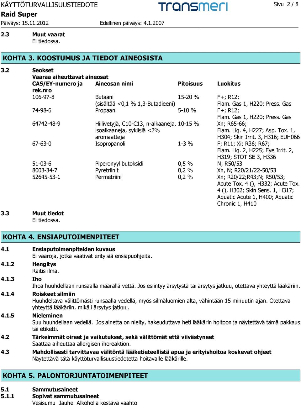 Gas 74-98-6 Propaani 5-10 % F+; R12; Flam. Gas 1, H220; Press. Gas 64742-48-9 Hiilivetyjä, C10-C13, n-alkaaneja, 10-15 % Xn; R65-66; isoalkaaneja, syklisiä <2% aromaatteja Flam. Liq. 4, H227; Asp.