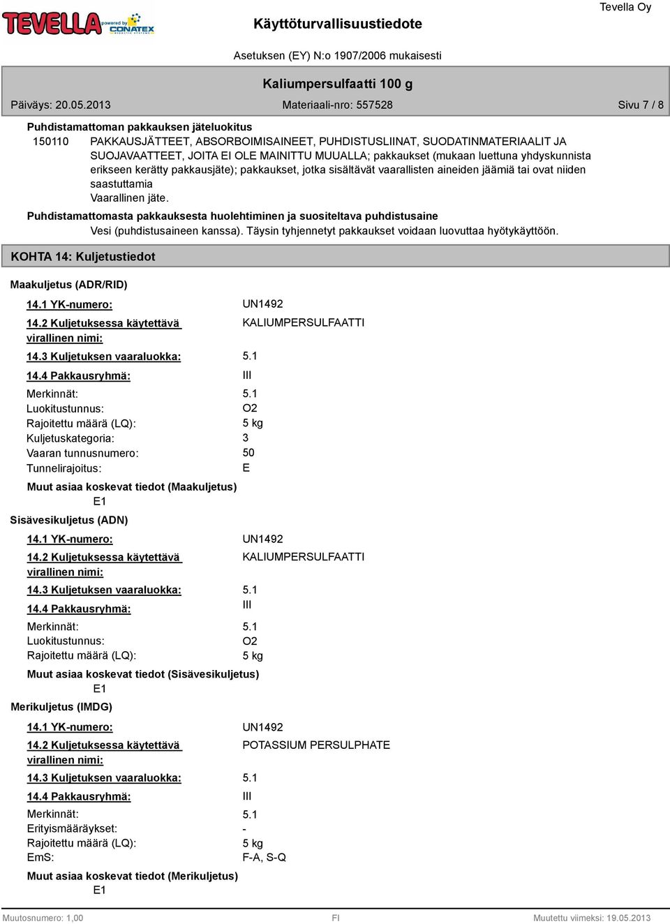 Puhdistamattomasta pakkauksesta huolehtiminen ja suositeltava puhdistusaine Vesi (puhdistusaineen kanssa). Täysin tyhjennetyt pakkaukset voidaan luovuttaa hyötykäyttöön.