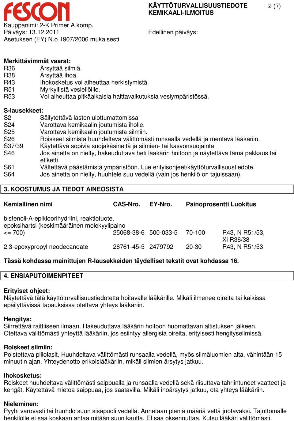 S25 Varottava kemikaalin joutumista silmiin. S26 Roiskeet silmistä huuhdeltava välittömästi runsaalla vedellä ja mentävä lääkäriin.