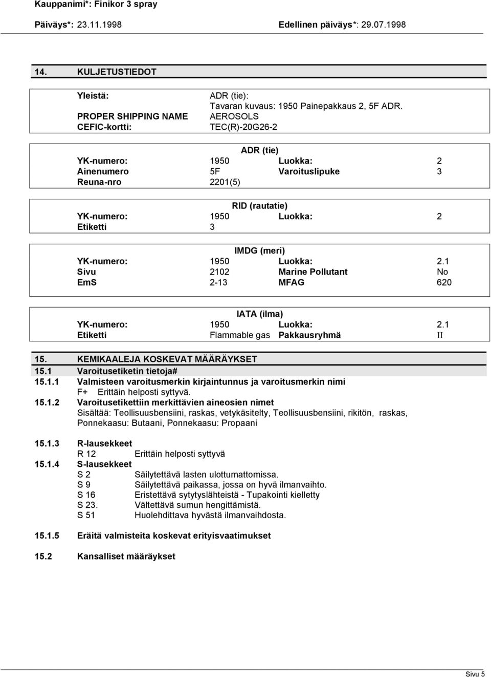 1 Sivu 2102 Marine Pollutant No EmS 2-13 MFAG 620 IATA (ilma) YK-numero: 1950 Luokka: 2.1 Etiketti Flammable gas Pakkausryhmä II 15. KEMIKAALEJA KOSKEVAT MÄÄRÄYKSET 15.1 Varoitusetiketin tietoja# 15.