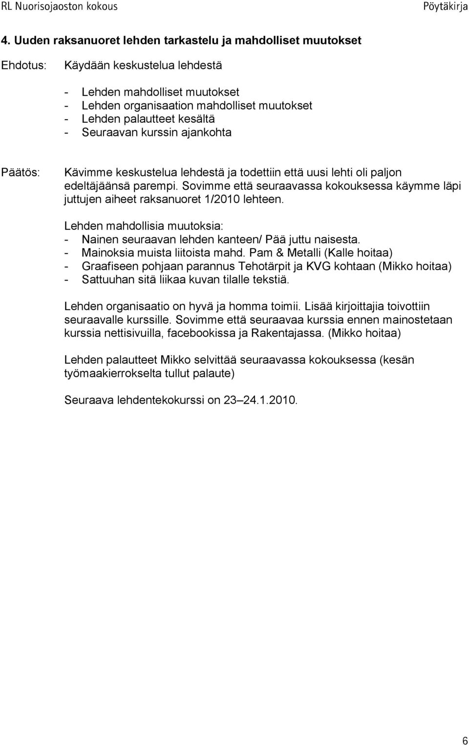 Sovimme että seuraavassa kokouksessa käymme läpi juttujen aiheet raksanuoret 1/2010 lehteen. Lehden mahdollisia muutoksia: - Nainen seuraavan lehden kanteen/ Pää juttu naisesta.