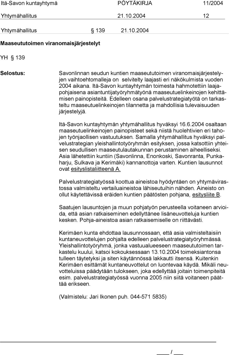 2004 Maaseututoimen viranomaisjärjestelyt YH 139 Selostus: Savonlinnan seudun kuntien maaseututoimen viranomaisjärjestelyjen vaihtoehtomalleja on selvitelty laajasti eri näkökulmista vuoden 2004
