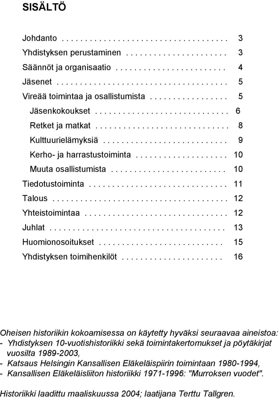 ................... 10 Muuta osallistumista......................... 10 Tiedotustoiminta.............................. 11 Talous...................................... 12 Yhteistoimintaa............................... 12 Juhlat.