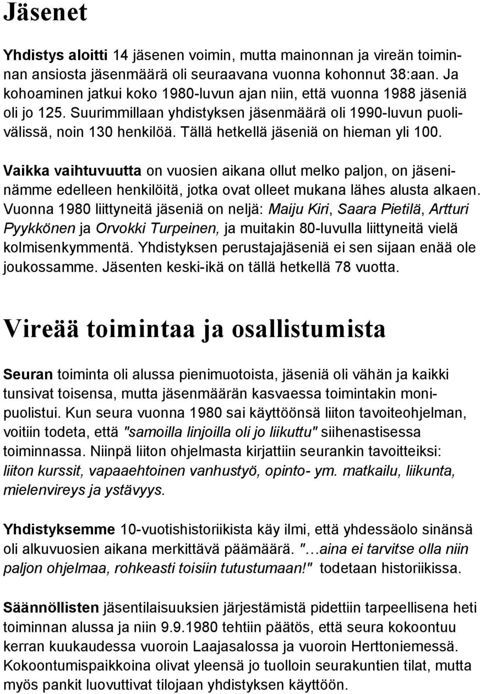 Tällä hetkellä jäseniä on hieman yli 100. Vaikka vaihtuvuutta on vuosien aikana ollut melko paljon, on jäseninämme edelleen henkilöitä, jotka ovat olleet mukana lähes alusta alkaen.