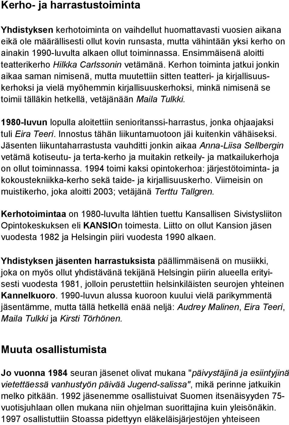 Kerhon toiminta jatkui jonkin aikaa saman nimisenä, mutta muutettiin sitten teatteri- ja kirjallisuuskerhoksi ja vielä myöhemmin kirjallisuuskerhoksi, minkä nimisenä se toimii tälläkin hetkellä,