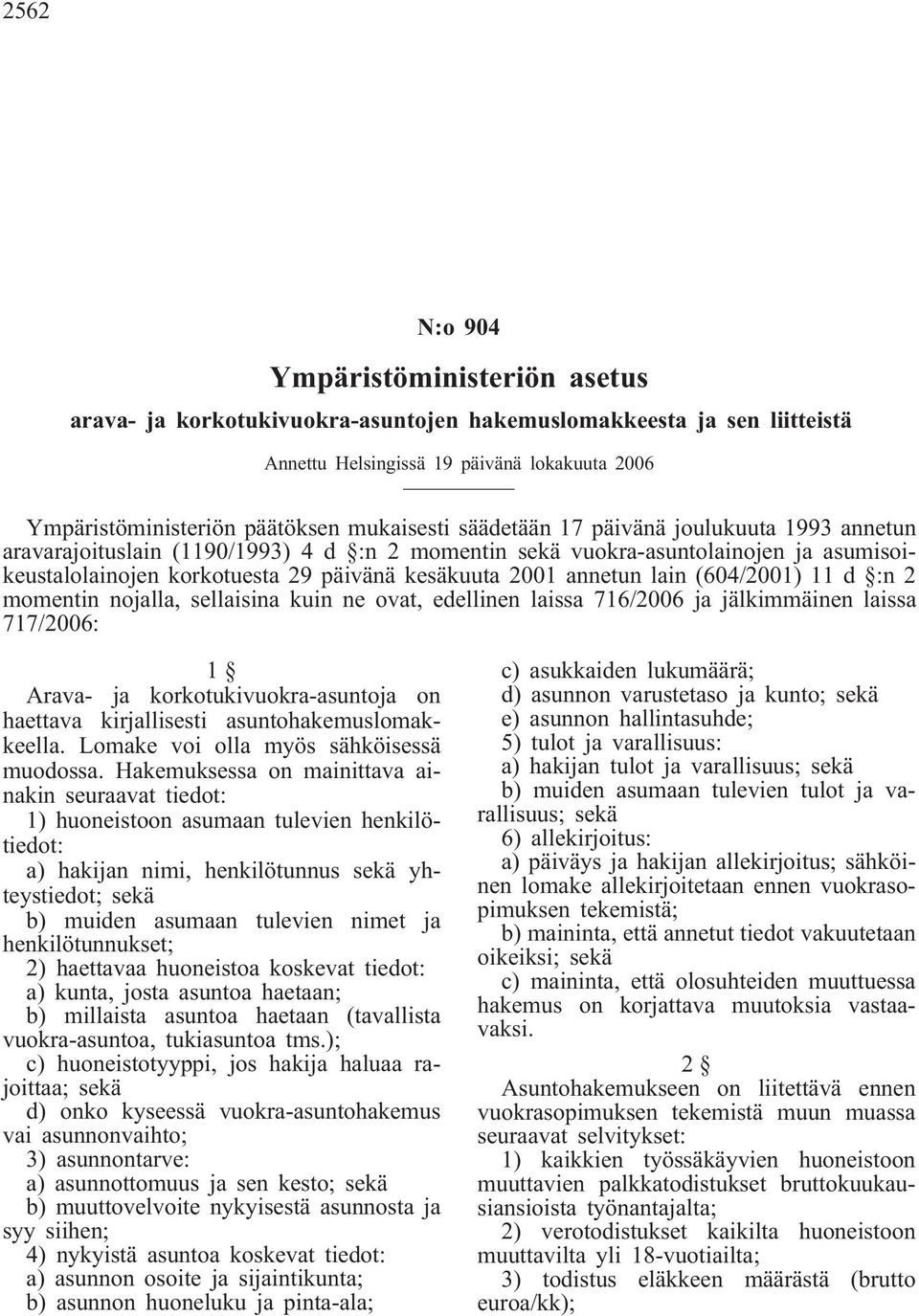annetun lain (604/2001) 11 d :n 2 momentin nojalla, sellaisina kuin ne ovat, edellinen laissa 716/2006 ja jälkimmäinen laissa 717/2006: 1 Arava- ja korkotukivuokra-asuntoja on haettava kirjallisesti