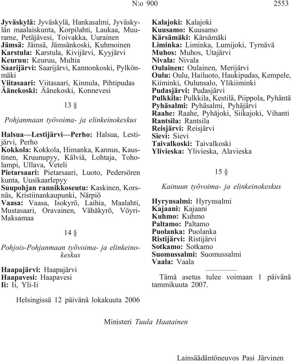 Halsua Lestijärvi Perho: Halsua, Lestijärvi, Perho Kokkola: Kokkola, Himanka, Kannus, Kaustinen, Kruunupyy, Kälviä, Lohtaja, Toholampi, Ullava, Veteli Pietarsaari: Pietarsaari, Luoto, Pedersören