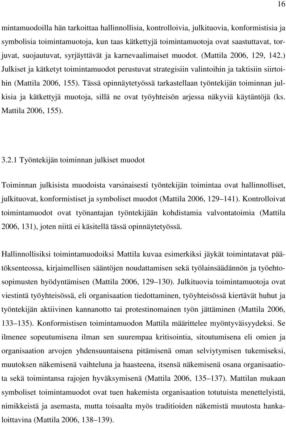 Tässä opinnäytetyössä tarkastellaan työntekijän toiminnan julkisia ja kätkettyjä muotoja, sillä ne ovat työyhteisön arjessa näkyviä käytäntöjä (ks. Mattila 20