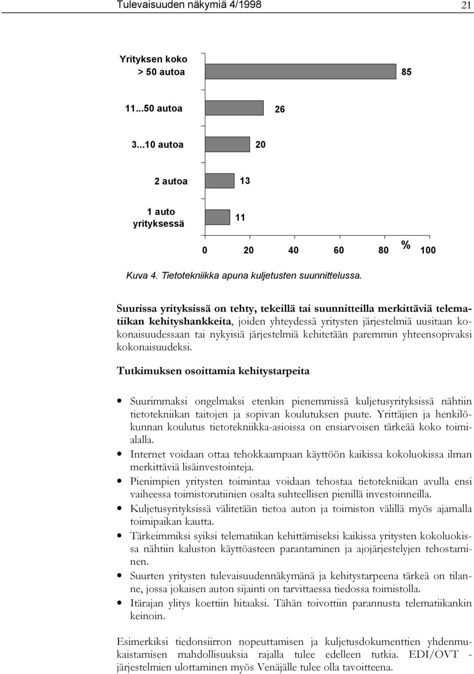 Suurissa yrityksissä on tehty, tekeillä tai suunnitteilla merkittäviä telematiikan kehityshankkeita, joiden yhteydessä yritysten järjestelmiä uusitaan kokonaisuudessaan tai nykyisiä järjestelmiä