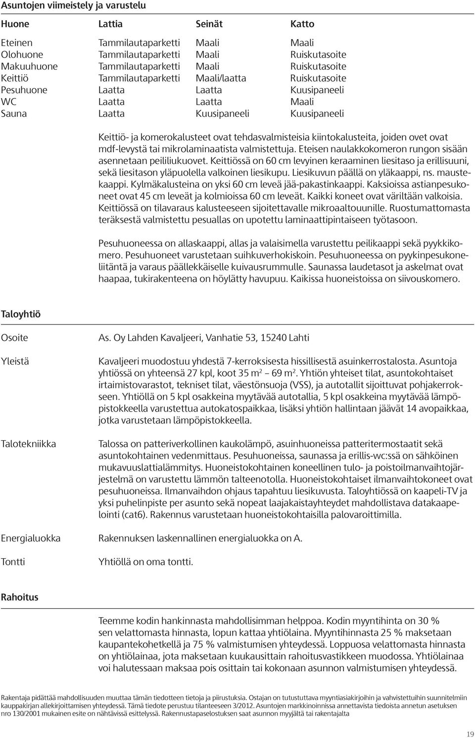 tehdasvalmisteisia kiintokalusteita, joiden ovet ovat mdf-levystä tai mikrolaminaatista valmistettuja. Eteisen naulakkokomeron rungon sisään asennetaan peililiukuovet.