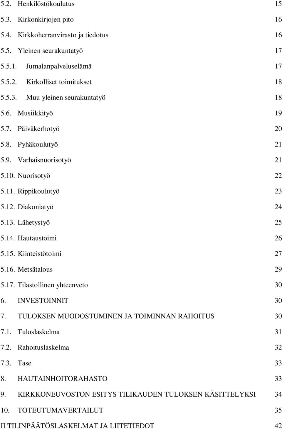 15. Kiinteistötoimi 27 5.16. Metsätalous 29 5.17. Tilastollinen yhteenveto 30 6. INVESTOINNIT 30 7. TULOKSEN MUODOSTUMINEN JA TOIMINNAN RAHOITUS 30 7.1. Tuloslaskelma 31 7.2. Rahoituslaskelma 32 7.