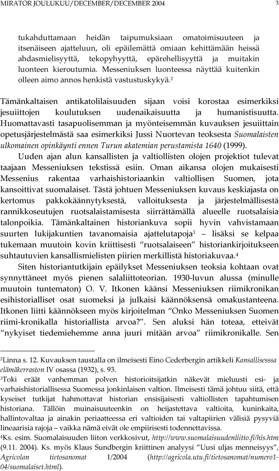 2 Tämänkaltaisen antikatolilaisuuden sijaan voisi korostaa esimerkiksi jesuiittojen koulutuksen uudenaikaisuutta ja humanistisuutta.