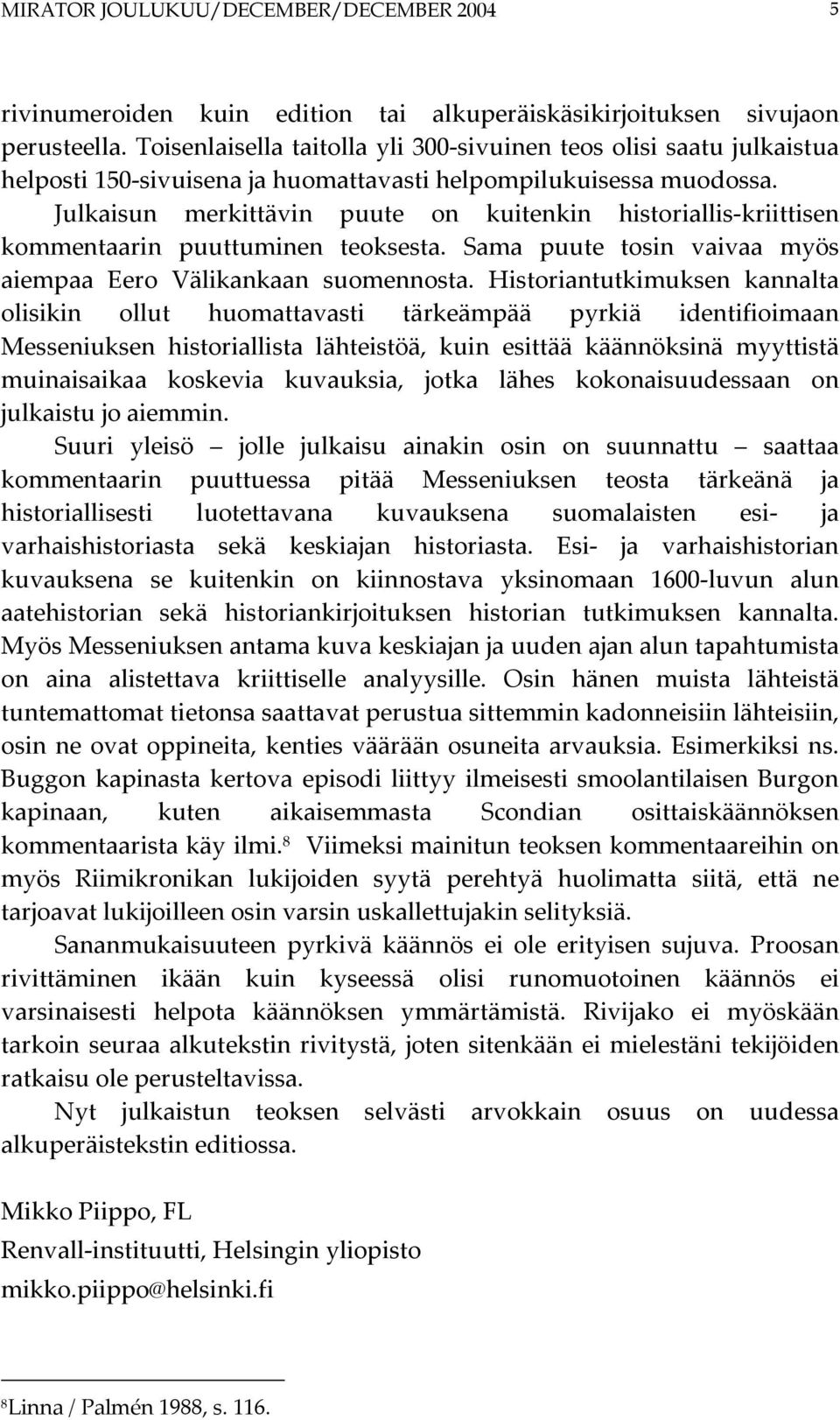 Julkaisun merkittävin puute on kuitenkin historiallis-kriittisen kommentaarin puuttuminen teoksesta. Sama puute tosin vaivaa myös aiempaa Eero Välikankaan suomennosta.