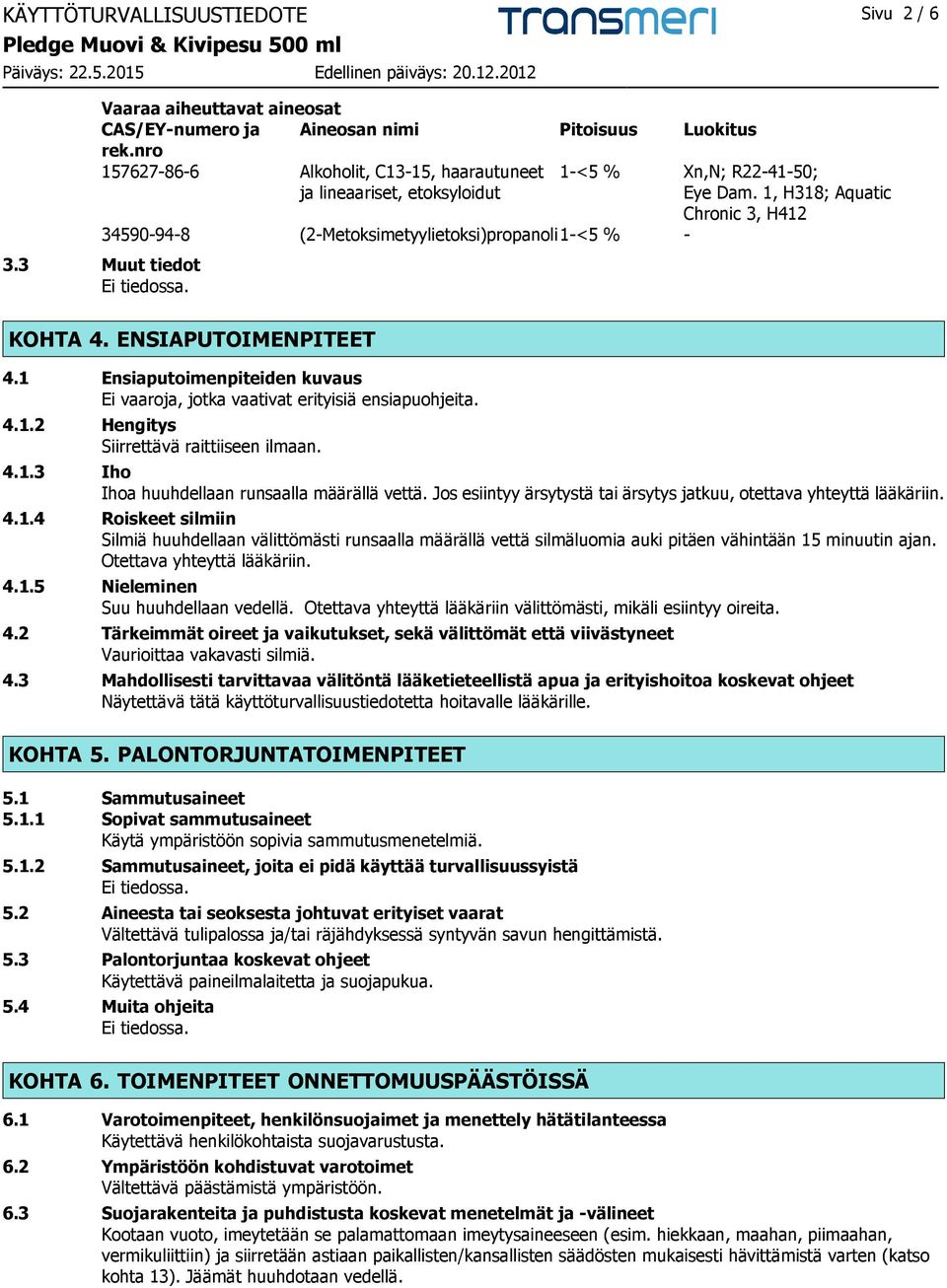 3 Muut tiedot KOHTA 4. ENSIAPUTOIMENPITEET 4.1 Ensiaputoimenpiteiden kuvaus Ei vaaroja, jotka vaativat erityisiä ensiapuohjeita. 4.1.2 Hengitys Siirrettävä raittiiseen ilmaan. 4.1.3 Iho Ihoa huuhdellaan runsaalla määrällä vettä.