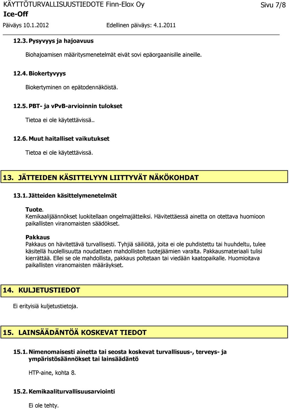 Hävitettäessä ainetta on otettava huomioon paikallisten viranomaisten säädökset. Pakkaus Pakkaus on hävitettävä turvallisesti.