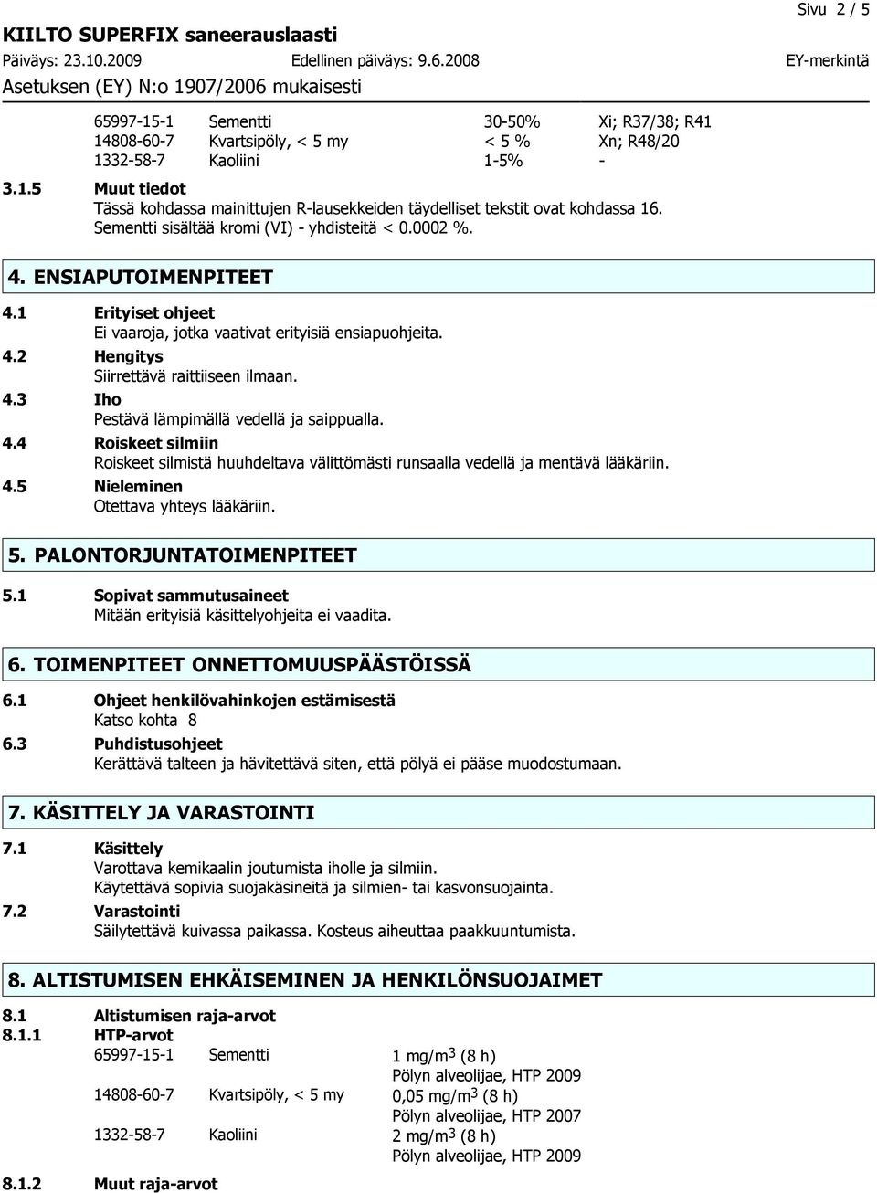 4.4 Roiskeet silmiin Roiskeet silmistä huuhdeltava välittömästi runsaalla vedellä ja mentävä lääkäriin. 4.5 Nieleminen Otettava yhteys lääkäriin. 5. PALONTORJUNTATOIMENPITEET 5.