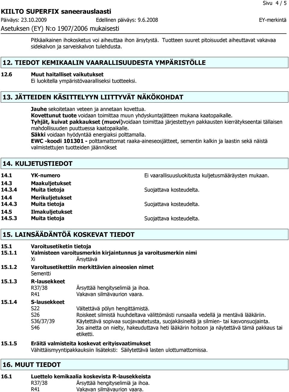 JÄTTEIDEN KÄSITTELYYN LIITTYVÄT NÄKÖKOHDAT Jauhe sekoitetaan veteen ja annetaan kovettua. Kovettunut tuote voidaan toimittaa muun yhdyskuntajätteen mukana kaatopaikalle.