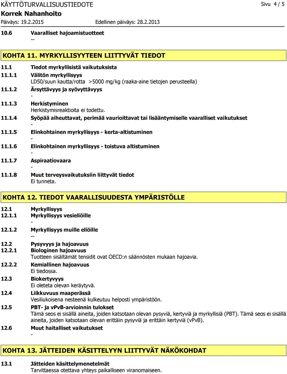 1.6 Elinkohtainen myrkyllisyys toistuva altistuminen 11.1.7 Aspiraatiovaara 11.1.8 Muut terveysvaikutuksiin liittyvät tiedot Ei tunneta. KOHTA 12. TIEDOT VAARALLISUUDESTA YMPÄRISTÖLLE 12.