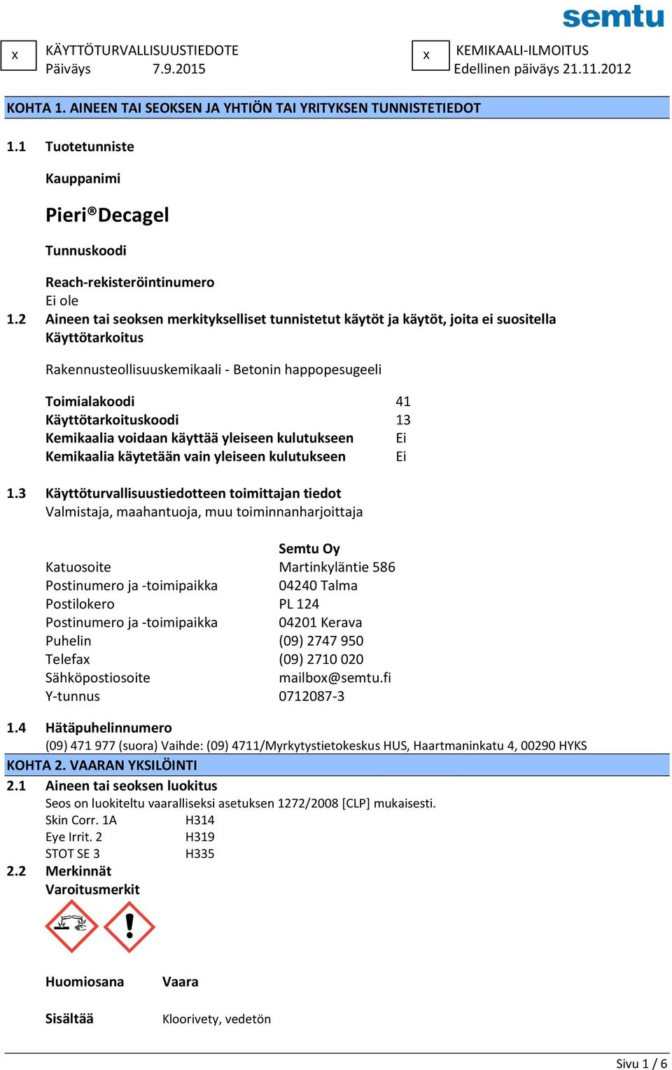 2 Aineen tai seoksen merkitykselliset tunnistetut käytöt ja käytöt, joita ei suositella Käyttötarkoitus Rakennusteollisuuskemikaali - Betonin happopesugeeli Toimialakoodi 41 Käyttötarkoituskoodi 13