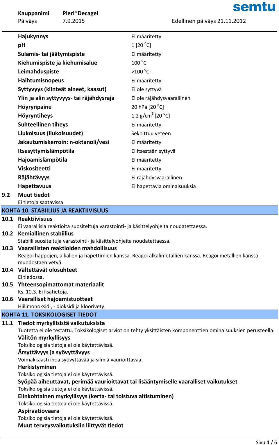 n-oktanoli/vesi Itsesyttymislämpötila Ei itsestään syttyvä Hajoamislämpötila Viskositeetti Räjähtävyys Ei räjähdysvaarallinen Hapettavuus Ei hapettavia ominaisuuksia 9.