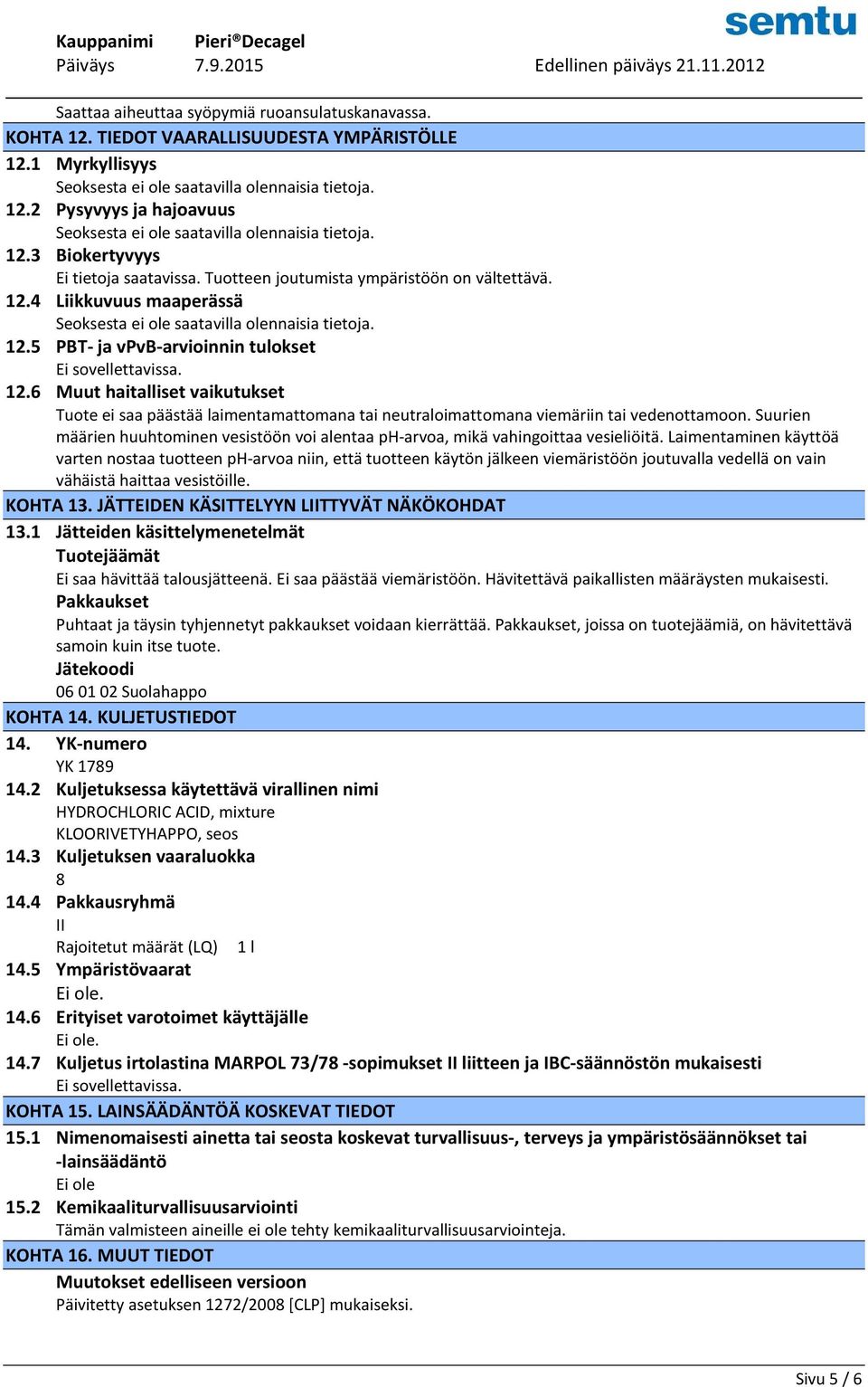 12.6 Muut haitalliset vaikutukset Tuote ei saa päästää laimentamattomana tai neutraloimattomana viemäriin tai vedenottamoon.