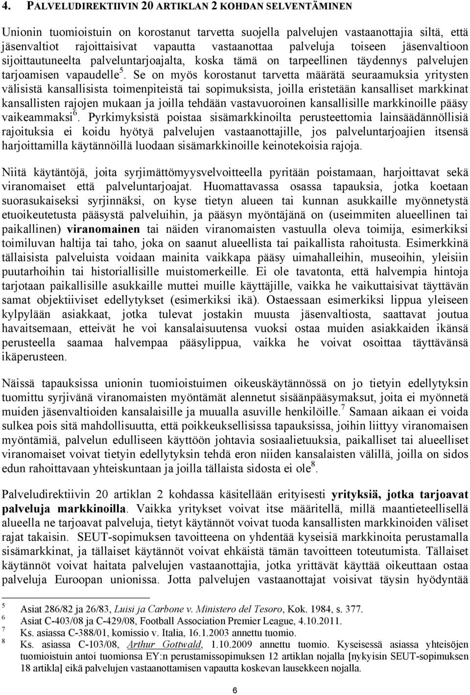 Se on myös korostanut tarvetta määrätä seuraamuksia yritysten välisistä kansallisista toimenpiteistä tai sopimuksista, joilla eristetään kansalliset markkinat kansallisten rajojen mukaan ja joilla