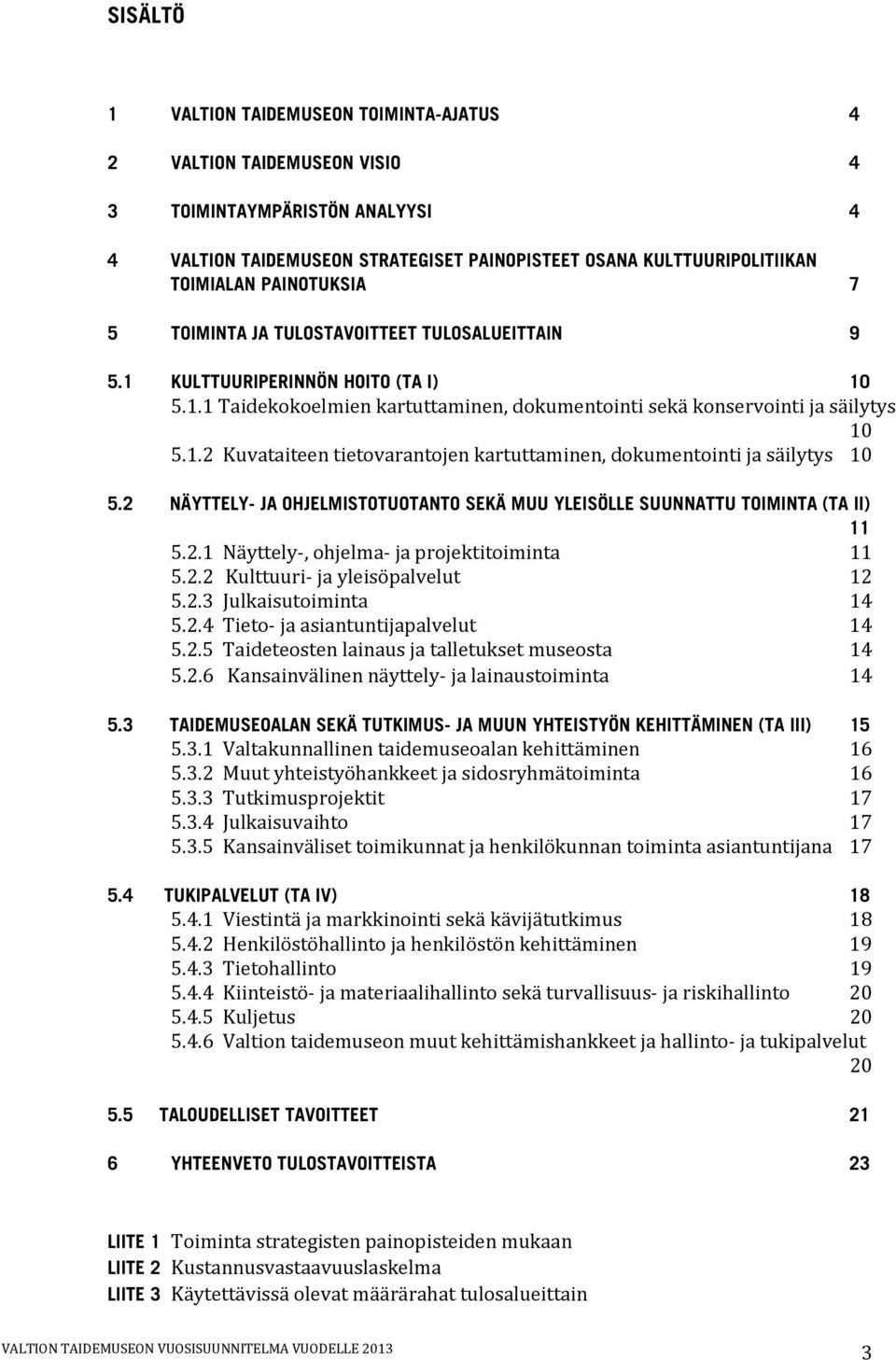 2 NÄYTTELY- JA OHJELMISTOTUOTANTO SEKÄ MUU YLEISÖLLE SUUNNATTU TOIMINTA (TA II) 11 5.2.1 Näyttely-, ohjelma- ja projektitoiminta 11 5.2.2 Kulttuuri- ja yleisöpalvelut 12 5.2.3 Julkaisutoiminta 14 5.2.4 Tieto- ja asiantuntijapalvelut 14 5.