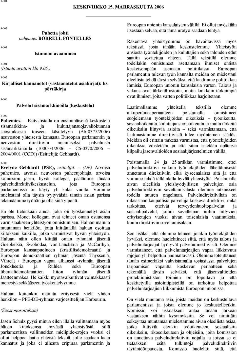 Esityslistalla on ensimmäisenä keskustelu sisämarkkina- ja kuluttajansuojavaliokunnan suosituksesta toiseen käsittelyyn (A6-0375/2006) neuvoston yhteisestä kannasta Euroopan parlamentin ja neuvoston