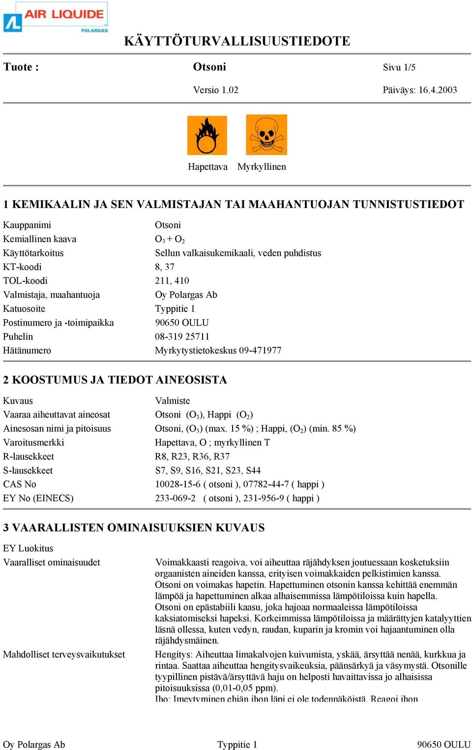 Myrkytystietokeskus 09-471977 2 KOOSTUMUS JA TIEDOT AINEOSISTA Kuvaus Valmiste Vaaraa aiheuttavat aineosat Otsoni (O 3 ), Happi (O 2 ) Ainesosan nimi ja pitoisuus Otsoni, (O 3 ) (max.