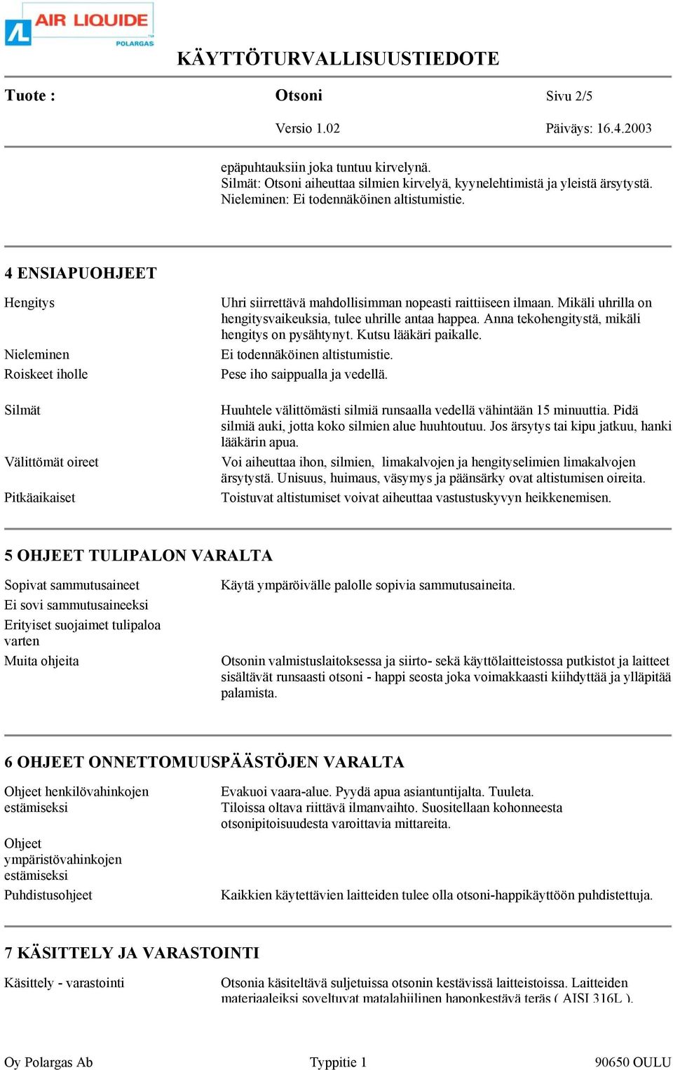 Mikäli uhrilla on hengitysvaikeuksia, tulee uhrille antaa happea. Anna tekohengitystä, mikäli hengitys on pysähtynyt. Kutsu lääkäri paikalle. Ei todennäköinen altistumistie.