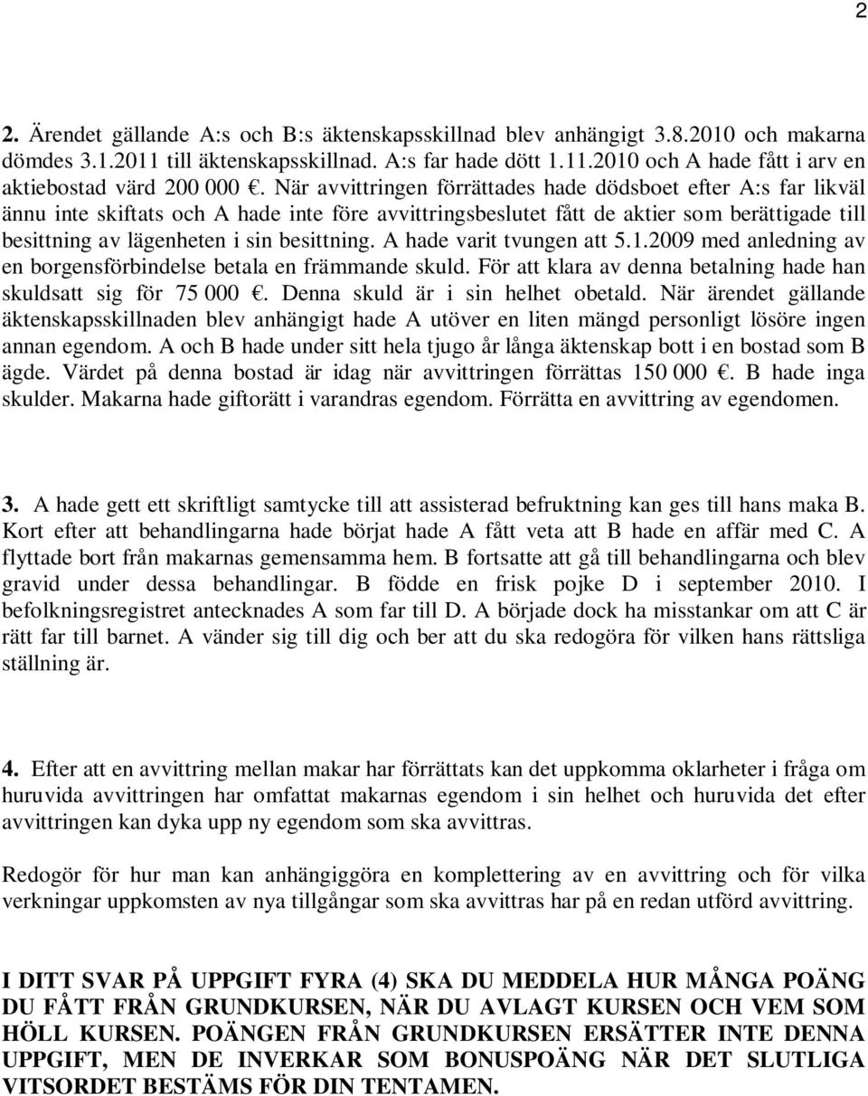 besittning. A hade varit tvungen att 5.1.2009 med anledning av en borgensförbindelse betala en främmande skuld. För att klara av denna betalning hade han skuldsatt sig för 75 000.