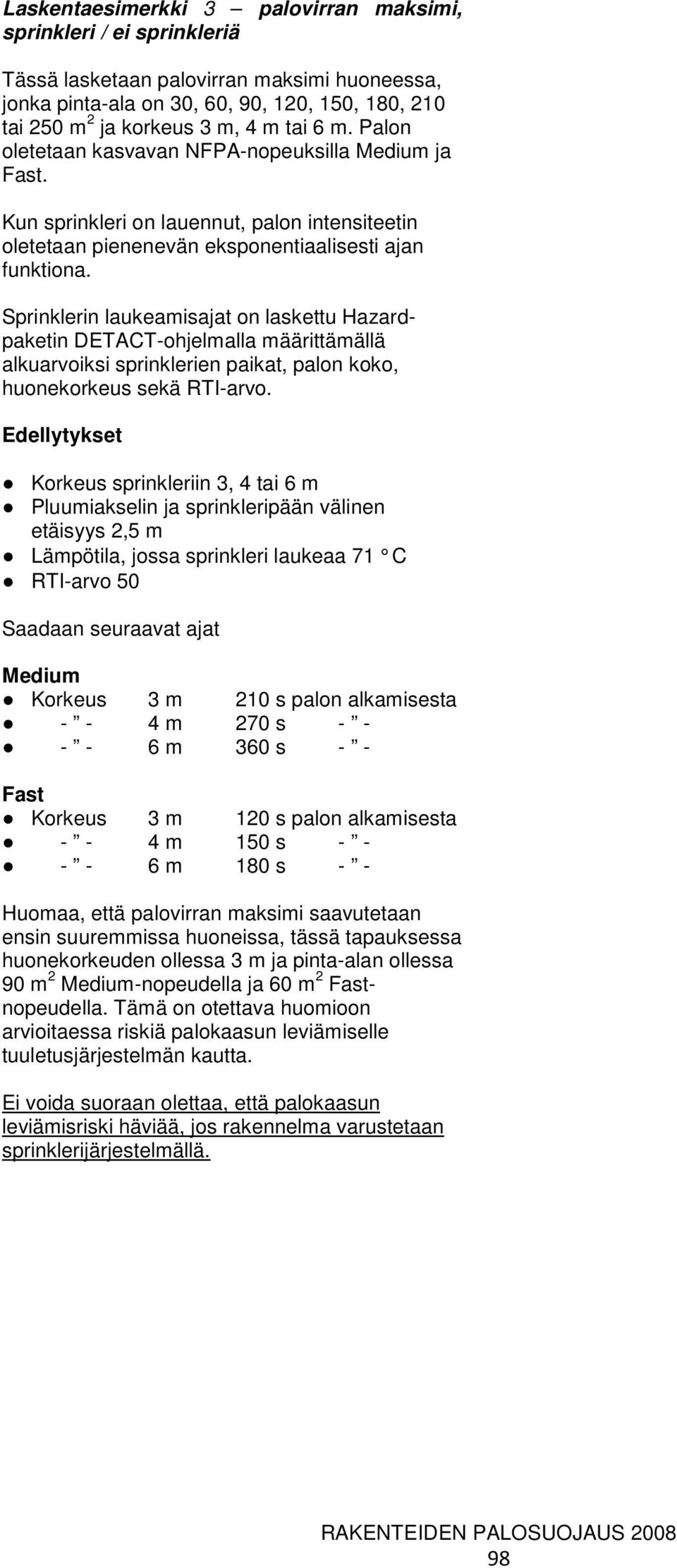 Sprinklerin laukeamisajat on laskettu Hazardpaketin DETACT-ohjelmalla määrittämällä alkuarvoiksi sprinklerien paikat, palon koko, huonekorkeus sekä RTI-arvo.