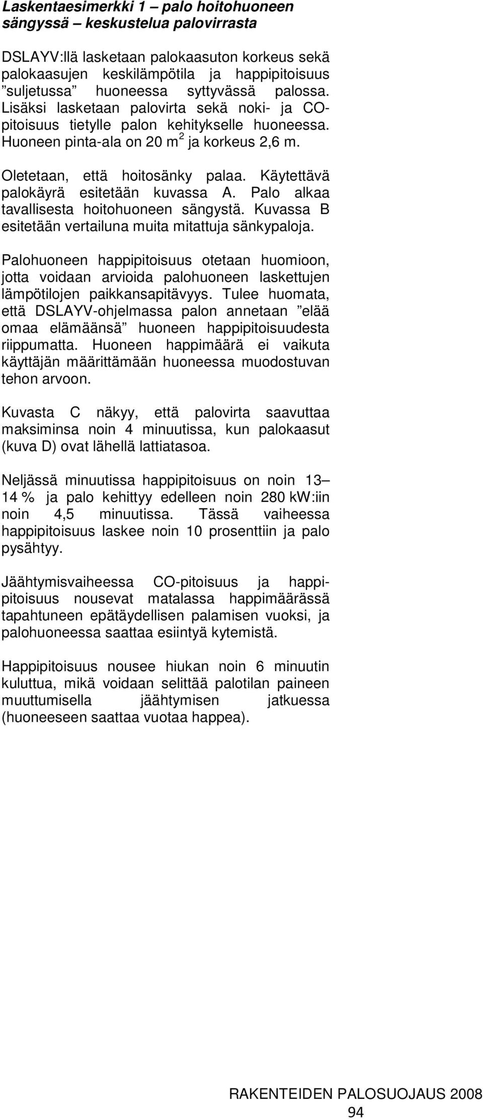 Käytettävä palokäyrä esitetään kuvassa A. Palo alkaa tavallisesta hoitohuoneen sängystä. Kuvassa B esitetään vertailuna muita mitattuja sänkypaloja.