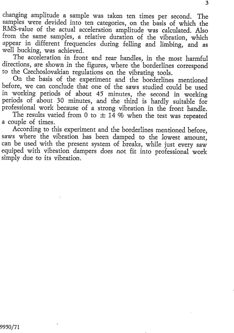 The acceleration in front and rear handles, in the most harmful directions, are shown in the figures, where the borderlines correspond to the Czechoslovakian regulations on the vibrating tools.
